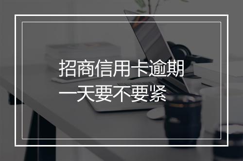 招商信用卡逾期一天要不要紧