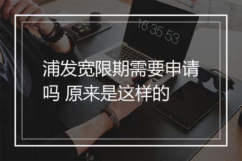 浦发宽限期需要申请吗 原来是这样的