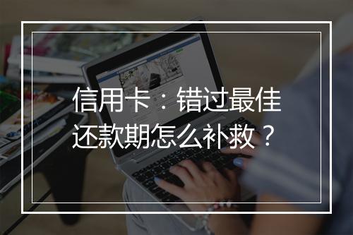 信用卡：错过最佳还款期怎么补救？