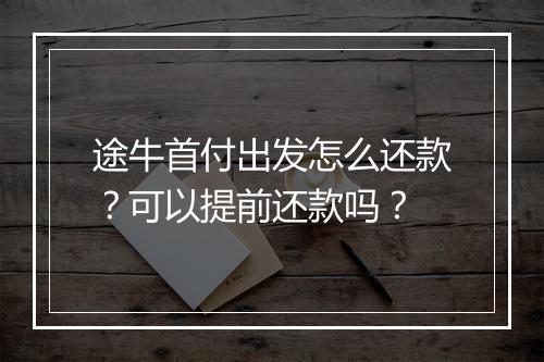 途牛首付出发怎么还款？可以提前还款吗？