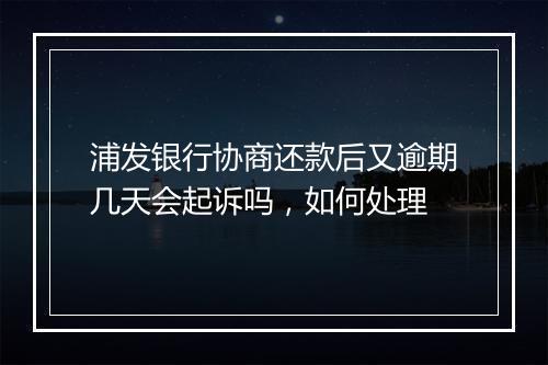 浦发银行协商还款后又逾期几天会起诉吗，如何处理