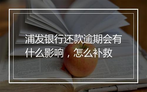 浦发银行还款逾期会有什么影响，怎么补救