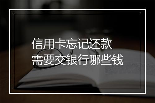 信用卡忘记还款 需要交银行哪些钱