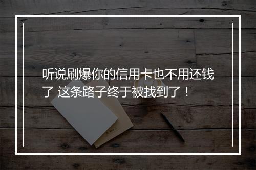 听说刷爆你的信用卡也不用还钱了 这条路子终于被找到了！
