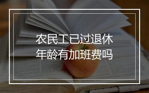 农民工已过退休年龄有加班费吗