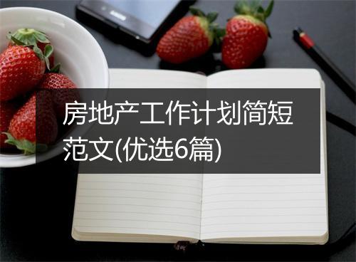 房地产工作计划简短范文(优选6篇)