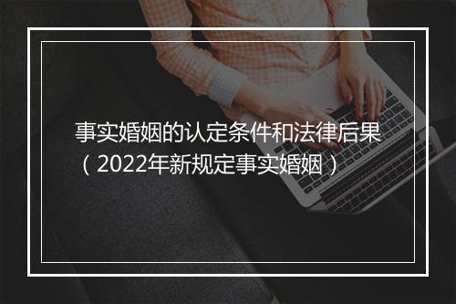 事实婚姻的认定条件和法律后果（2022年新规定事实婚姻）