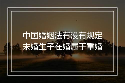 中国婚姻法有没有规定未婚生子在婚属于重婚