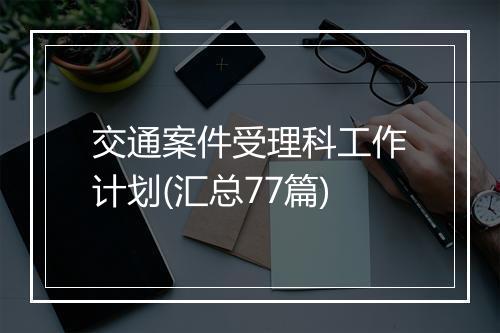 交通案件受理科工作计划(汇总77篇)