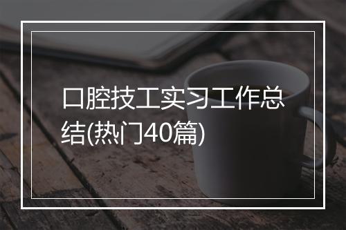 口腔技工实习工作总结(热门40篇)