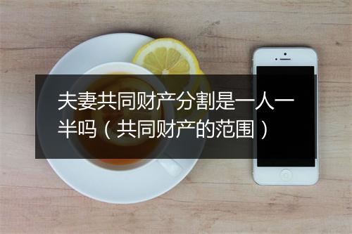 夫妻共同财产分割是一人一半吗（共同财产的范围）