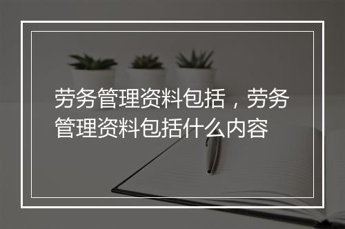 劳务管理资料包括，劳务管理资料包括什么内容