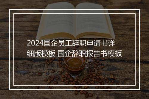 2024国企员工辞职申请书详细版模板 国企辞职报告书模板
