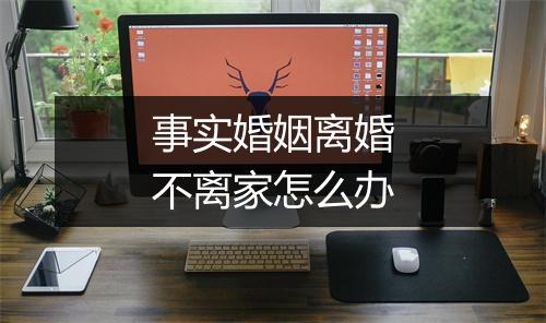 事实婚姻离婚不离家怎么办