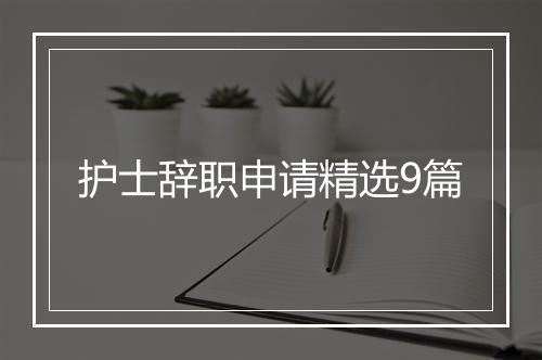 护士辞职申请精选9篇