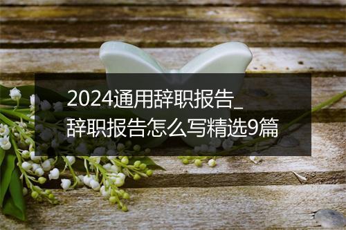2024通用辞职报告_辞职报告怎么写精选9篇