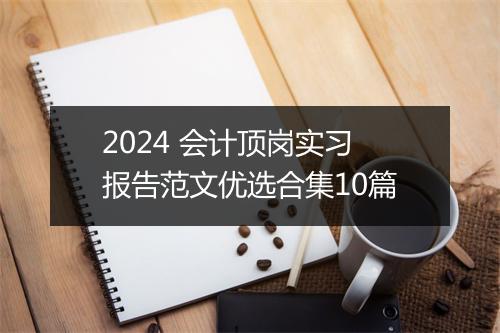 2024 会计顶岗实习报告范文优选合集10篇