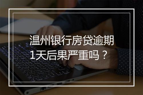 温州银行房贷逾期1天后果严重吗？