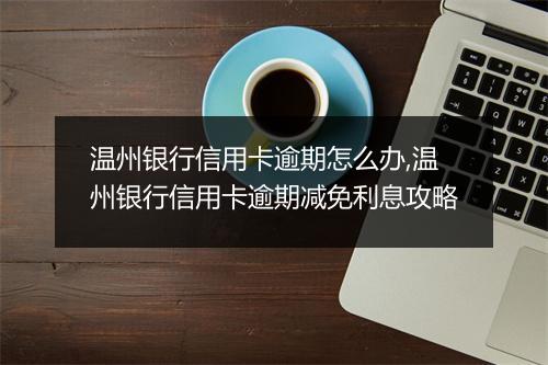 温州银行信用卡逾期怎么办,温州银行信用卡逾期减免利息攻略