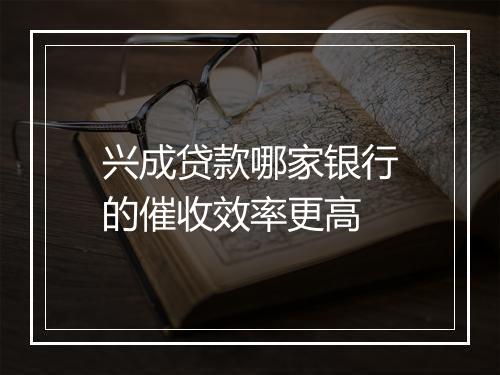 兴成贷款哪家银行的催收效率更高