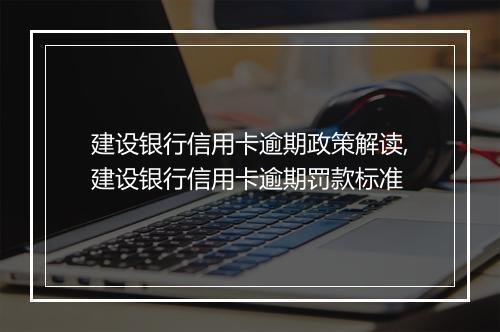 建设银行信用卡逾期政策解读,建设银行信用卡逾期罚款标准