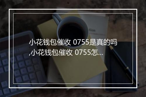 小花钱包催收 0755是真的吗,小花钱包催收 0755怎么办