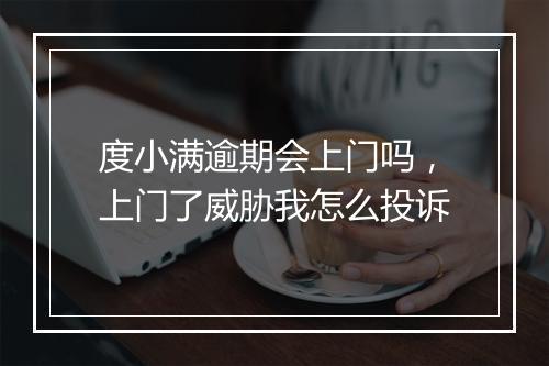 度小满逾期会上门吗，上门了威胁我怎么投诉