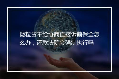 微粒贷不给协商直接诉前保全怎么办，还款法院会强制执行吗