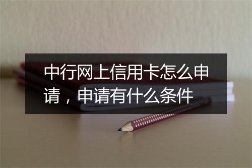 中行网上信用卡怎么申请，申请有什么条件
