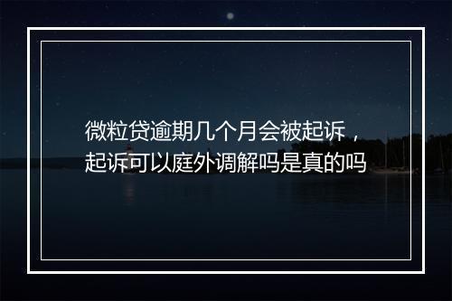 微粒贷逾期几个月会被起诉，起诉可以庭外调解吗是真的吗