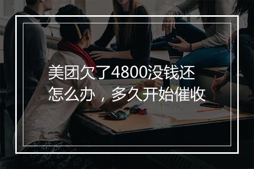 美团欠了4800没钱还怎么办，多久开始催收