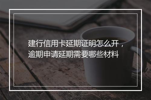 建行信用卡延期证明怎么开，逾期申请延期需要哪些材料