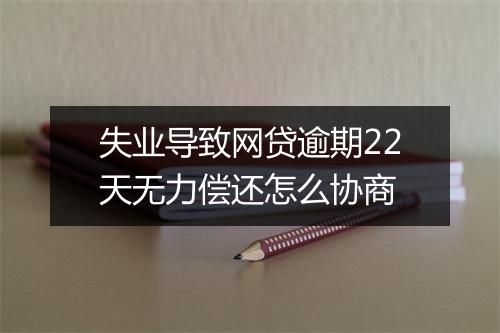 失业导致网贷逾期22天无力偿还怎么协商