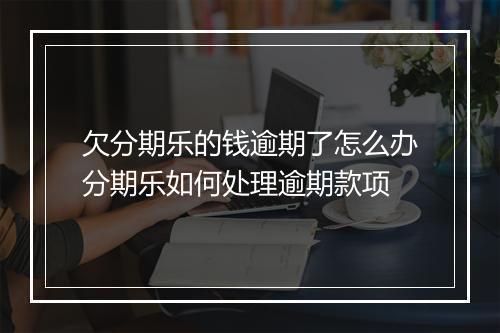 欠分期乐的钱逾期了怎么办分期乐如何处理逾期款项