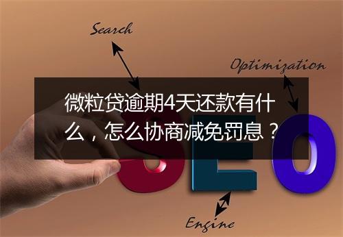微粒贷逾期4天还款有什么，怎么协商减免罚息？