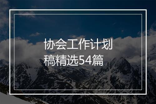 协会工作计划稿精选54篇