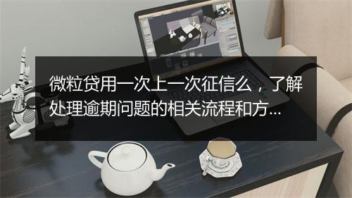 微粒贷用一次上一次征信么，了解处理逾期问题的相关流程和方法