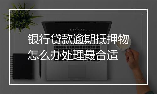 银行贷款逾期抵押物怎么办处理最合适
