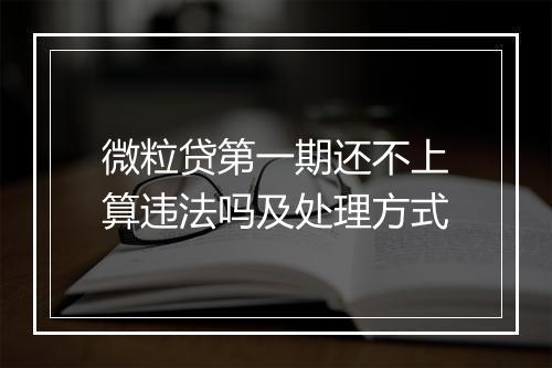 微粒贷第一期还不上算违法吗及处理方式