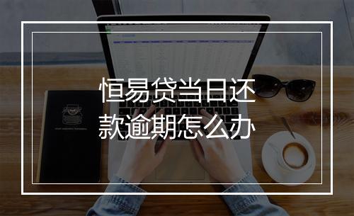 恒易贷当日还款逾期怎么办