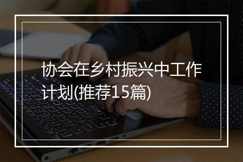 协会在乡村振兴中工作计划(推荐15篇)