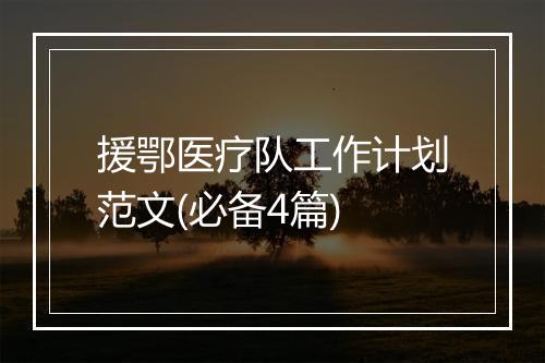 援鄂医疗队工作计划范文(必备4篇)