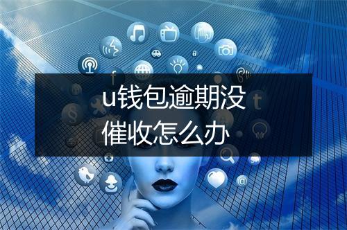 u钱包逾期没催收怎么办