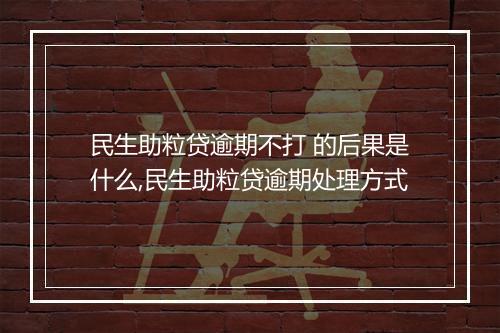 民生助粒贷逾期不打 的后果是什么,民生助粒贷逾期处理方式