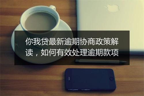 你我贷最新逾期协商政策解读，如何有效处理逾期款项