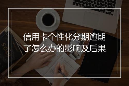 信用卡个性化分期逾期了怎么办的影响及后果