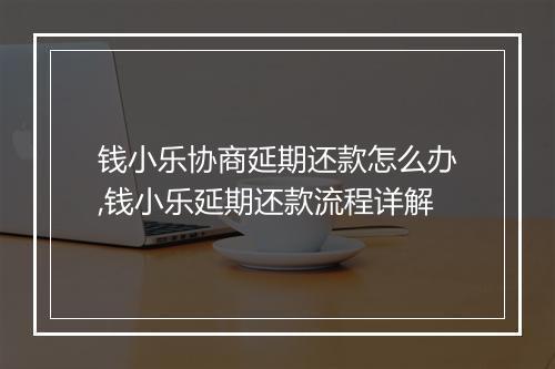 钱小乐协商延期还款怎么办,钱小乐延期还款流程详解