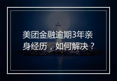 美团金融逾期3年亲身经历，如何解决？