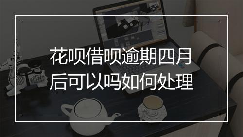 花呗借呗逾期四月后可以吗如何处理
