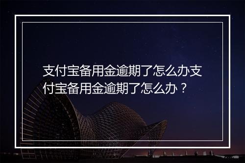 支付宝备用金逾期了怎么办支付宝备用金逾期了怎么办？